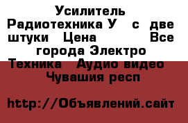 Усилитель Радиотехника-У101с .две штуки › Цена ­ 2 700 - Все города Электро-Техника » Аудио-видео   . Чувашия респ.